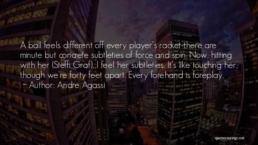 Andre Agassi Quotes: A Ball Feels Different Off Every Player's Racket-there Are Minute But Concrete Subtleties Of Force And Spin. Now, Hitting With