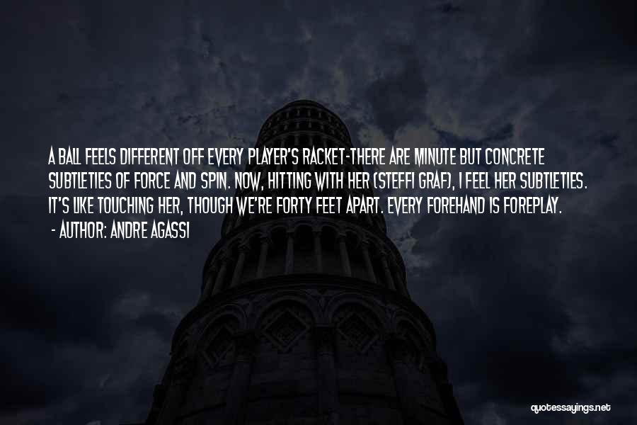 Andre Agassi Quotes: A Ball Feels Different Off Every Player's Racket-there Are Minute But Concrete Subtleties Of Force And Spin. Now, Hitting With