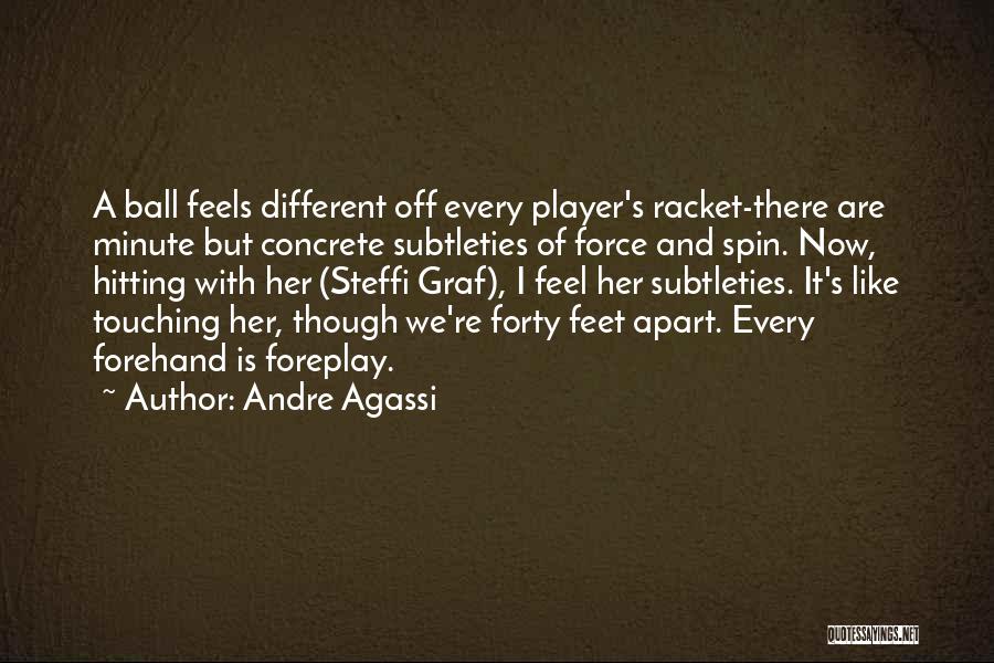 Andre Agassi Quotes: A Ball Feels Different Off Every Player's Racket-there Are Minute But Concrete Subtleties Of Force And Spin. Now, Hitting With