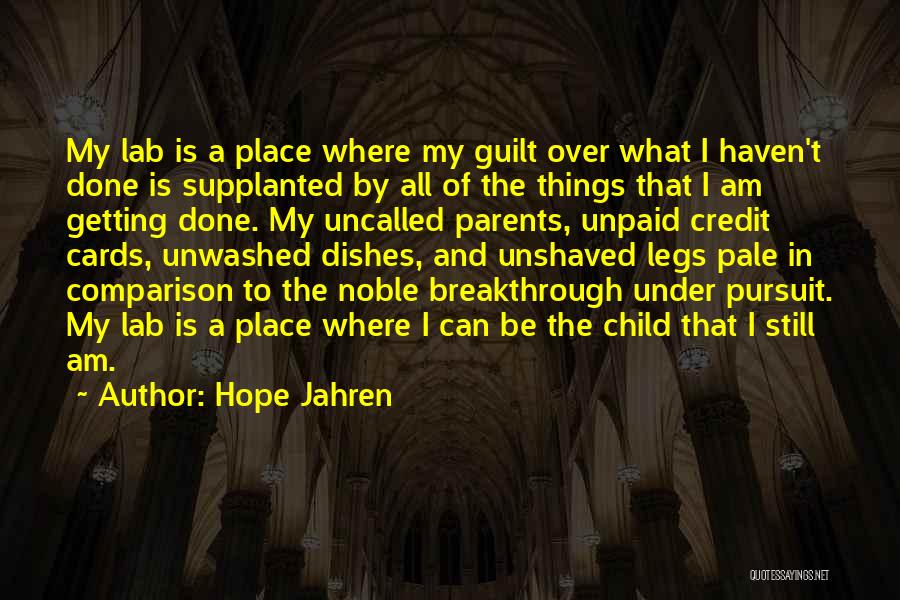 Hope Jahren Quotes: My Lab Is A Place Where My Guilt Over What I Haven't Done Is Supplanted By All Of The Things