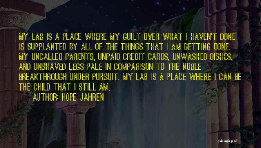 Hope Jahren Quotes: My Lab Is A Place Where My Guilt Over What I Haven't Done Is Supplanted By All Of The Things