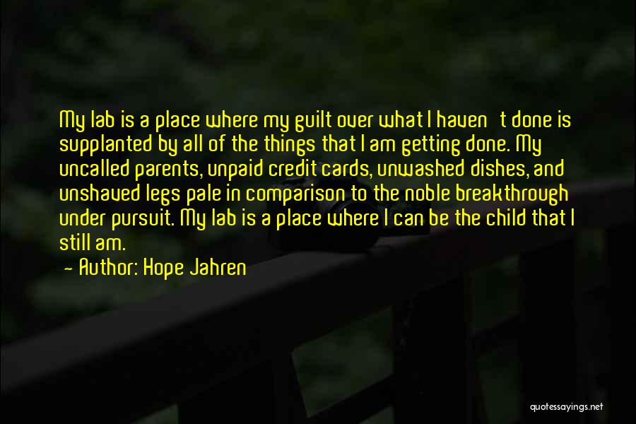 Hope Jahren Quotes: My Lab Is A Place Where My Guilt Over What I Haven't Done Is Supplanted By All Of The Things