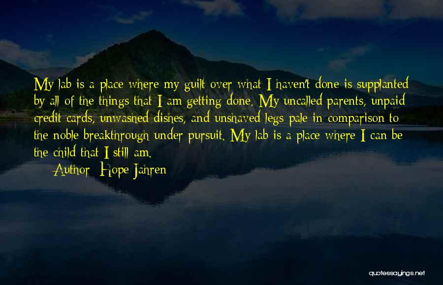 Hope Jahren Quotes: My Lab Is A Place Where My Guilt Over What I Haven't Done Is Supplanted By All Of The Things