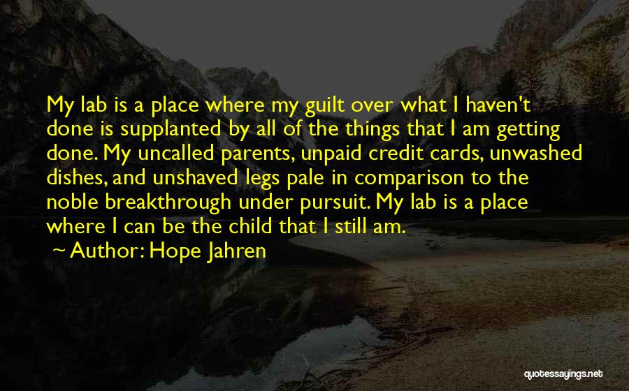 Hope Jahren Quotes: My Lab Is A Place Where My Guilt Over What I Haven't Done Is Supplanted By All Of The Things