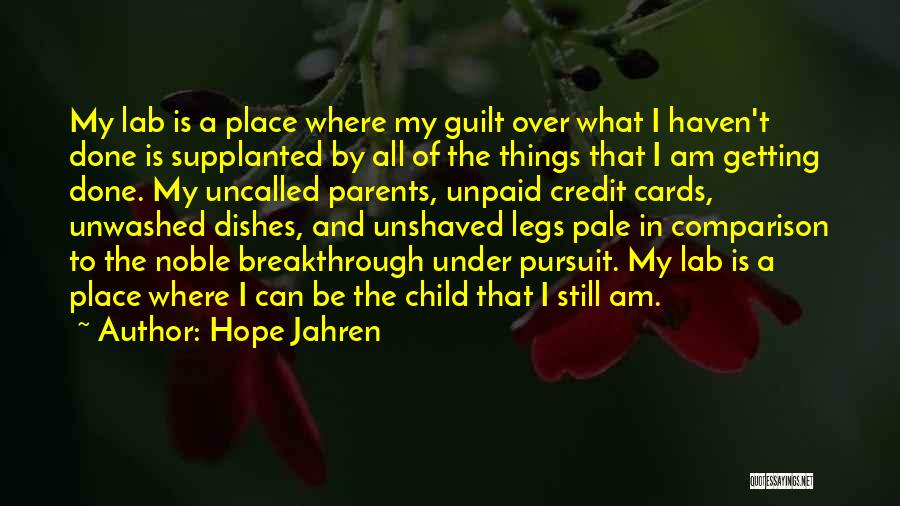 Hope Jahren Quotes: My Lab Is A Place Where My Guilt Over What I Haven't Done Is Supplanted By All Of The Things