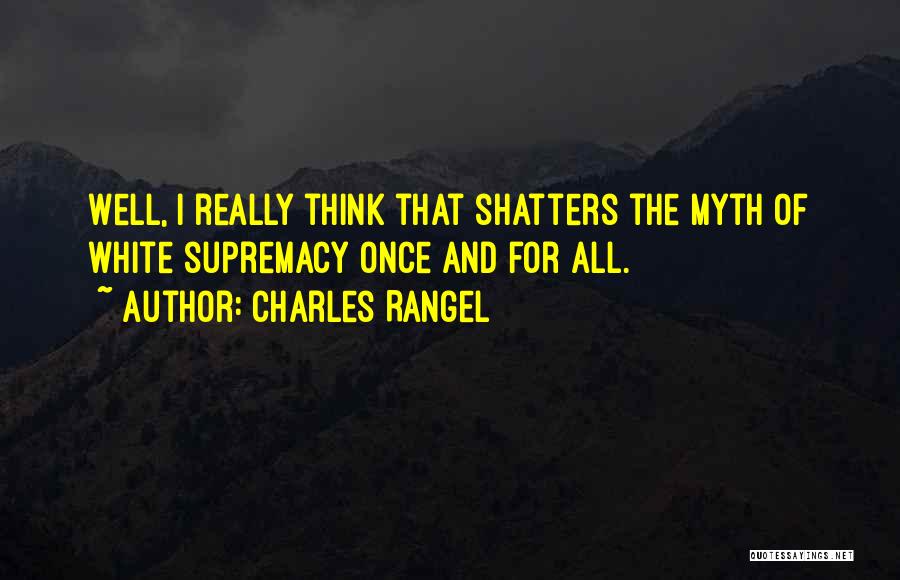 Charles Rangel Quotes: Well, I Really Think That Shatters The Myth Of White Supremacy Once And For All.