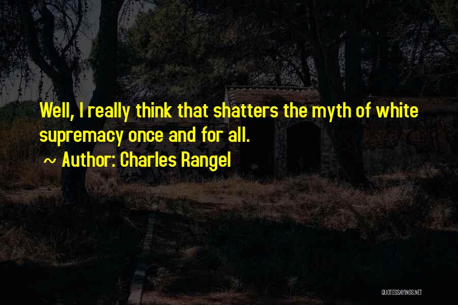 Charles Rangel Quotes: Well, I Really Think That Shatters The Myth Of White Supremacy Once And For All.