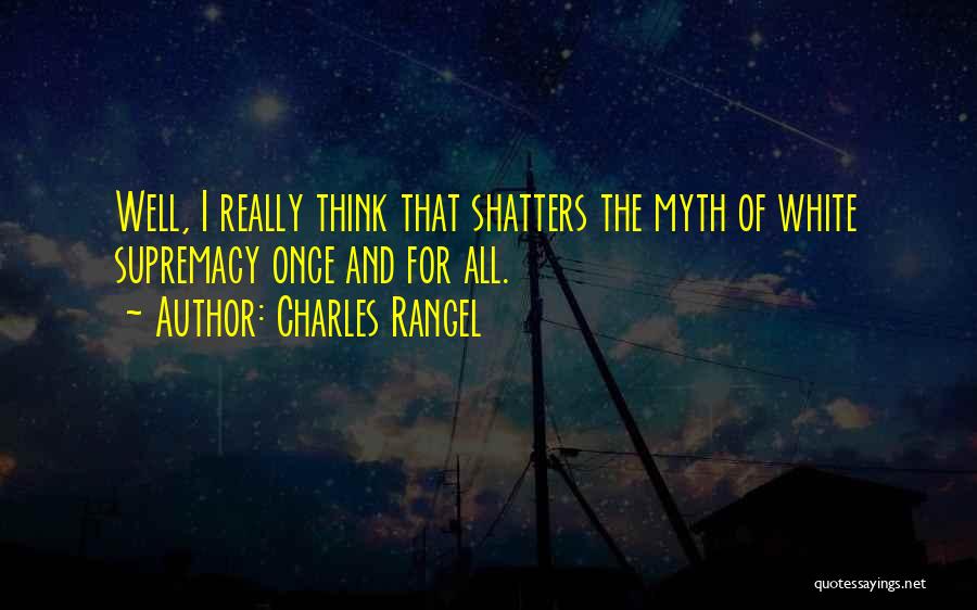 Charles Rangel Quotes: Well, I Really Think That Shatters The Myth Of White Supremacy Once And For All.