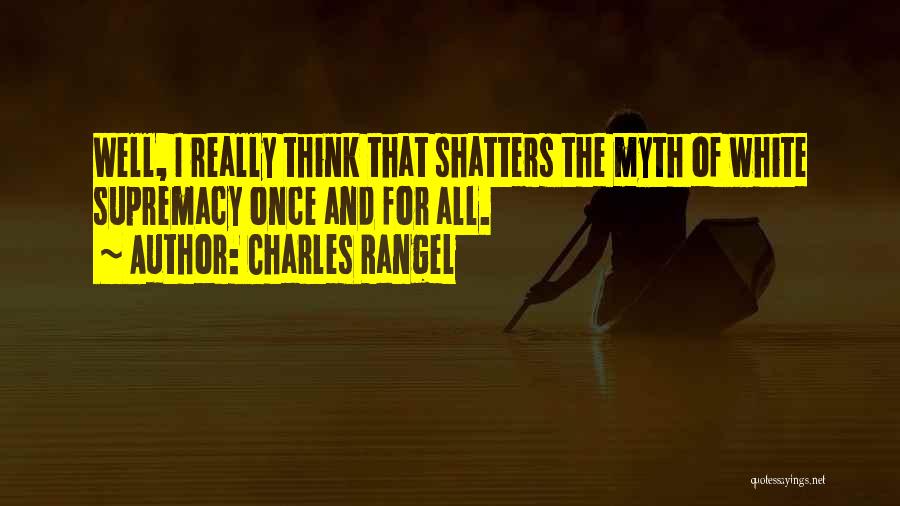Charles Rangel Quotes: Well, I Really Think That Shatters The Myth Of White Supremacy Once And For All.