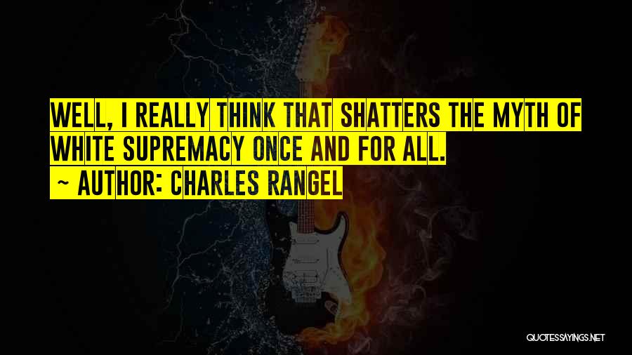 Charles Rangel Quotes: Well, I Really Think That Shatters The Myth Of White Supremacy Once And For All.
