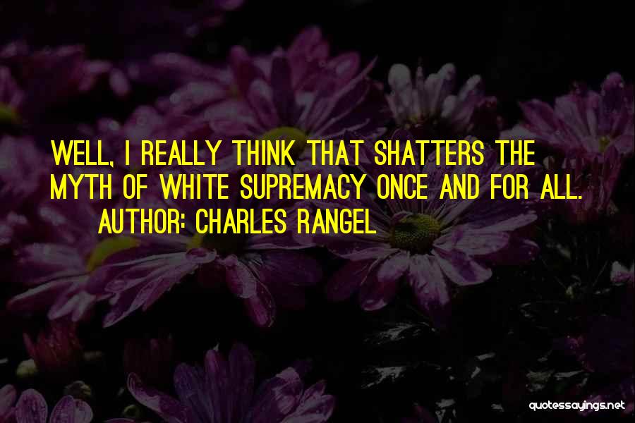 Charles Rangel Quotes: Well, I Really Think That Shatters The Myth Of White Supremacy Once And For All.