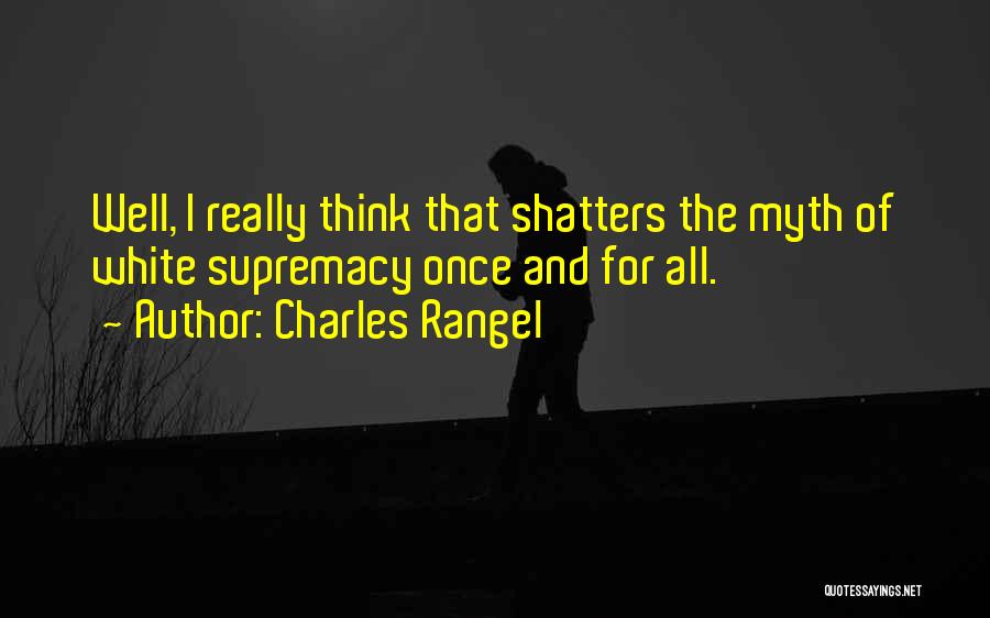 Charles Rangel Quotes: Well, I Really Think That Shatters The Myth Of White Supremacy Once And For All.