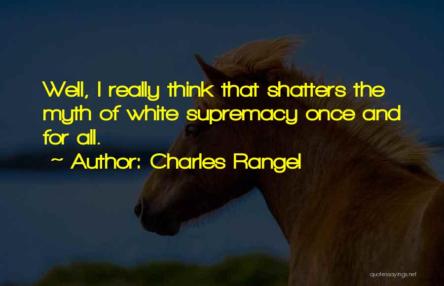 Charles Rangel Quotes: Well, I Really Think That Shatters The Myth Of White Supremacy Once And For All.