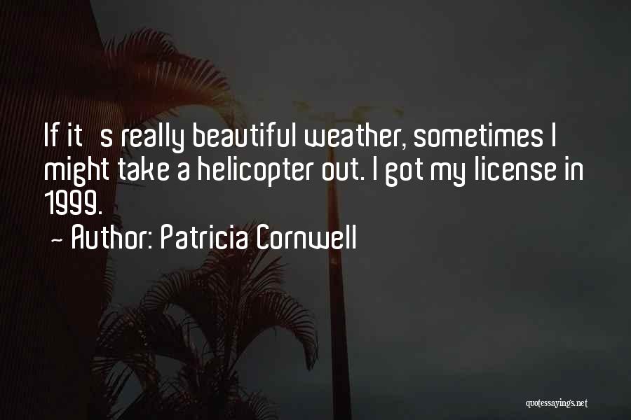 Patricia Cornwell Quotes: If It's Really Beautiful Weather, Sometimes I Might Take A Helicopter Out. I Got My License In 1999.