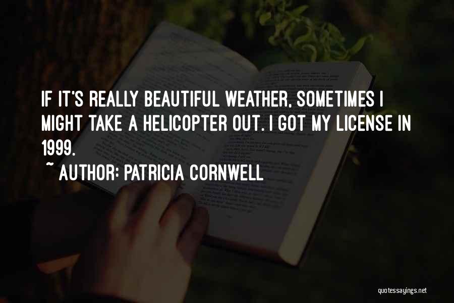 Patricia Cornwell Quotes: If It's Really Beautiful Weather, Sometimes I Might Take A Helicopter Out. I Got My License In 1999.