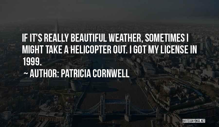 Patricia Cornwell Quotes: If It's Really Beautiful Weather, Sometimes I Might Take A Helicopter Out. I Got My License In 1999.