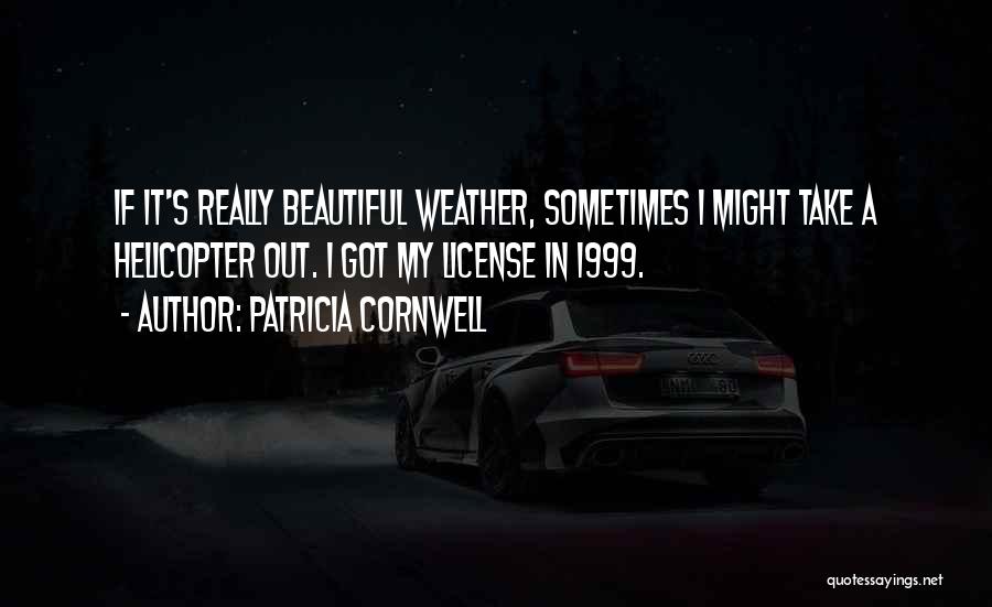 Patricia Cornwell Quotes: If It's Really Beautiful Weather, Sometimes I Might Take A Helicopter Out. I Got My License In 1999.