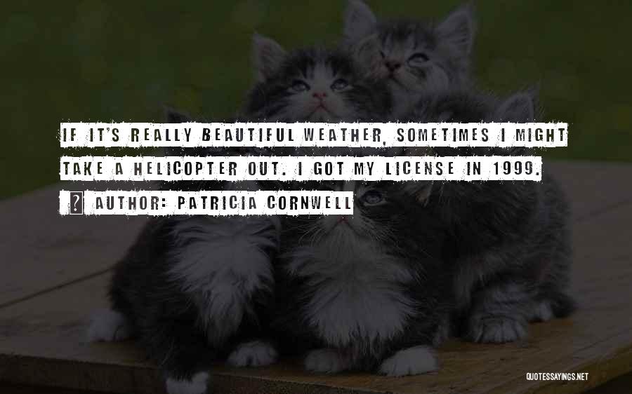 Patricia Cornwell Quotes: If It's Really Beautiful Weather, Sometimes I Might Take A Helicopter Out. I Got My License In 1999.