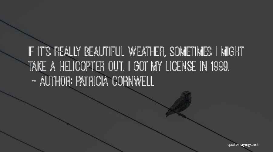 Patricia Cornwell Quotes: If It's Really Beautiful Weather, Sometimes I Might Take A Helicopter Out. I Got My License In 1999.