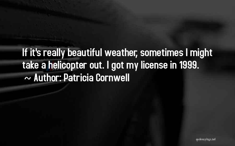Patricia Cornwell Quotes: If It's Really Beautiful Weather, Sometimes I Might Take A Helicopter Out. I Got My License In 1999.