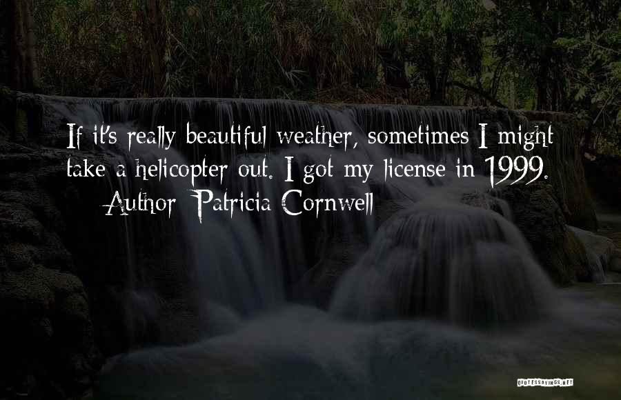 Patricia Cornwell Quotes: If It's Really Beautiful Weather, Sometimes I Might Take A Helicopter Out. I Got My License In 1999.