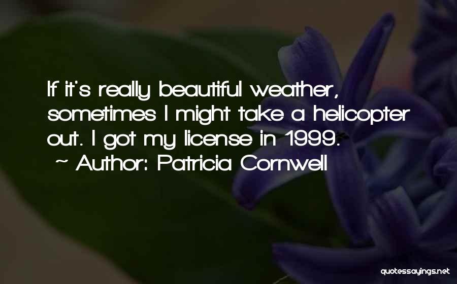 Patricia Cornwell Quotes: If It's Really Beautiful Weather, Sometimes I Might Take A Helicopter Out. I Got My License In 1999.