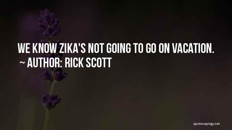 Rick Scott Quotes: We Know Zika's Not Going To Go On Vacation.