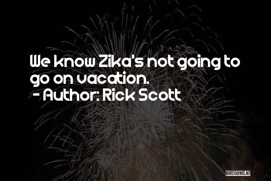 Rick Scott Quotes: We Know Zika's Not Going To Go On Vacation.