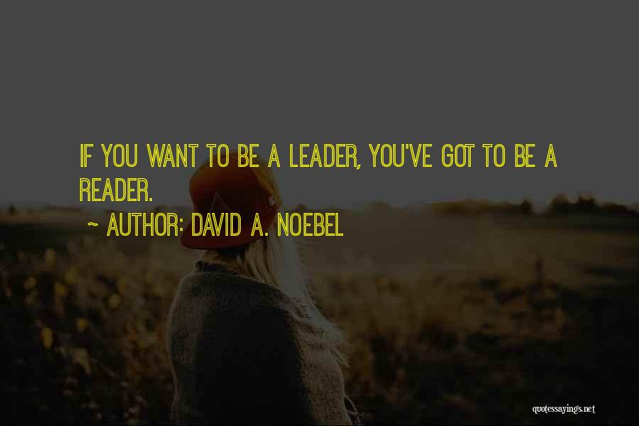 David A. Noebel Quotes: If You Want To Be A Leader, You've Got To Be A Reader.