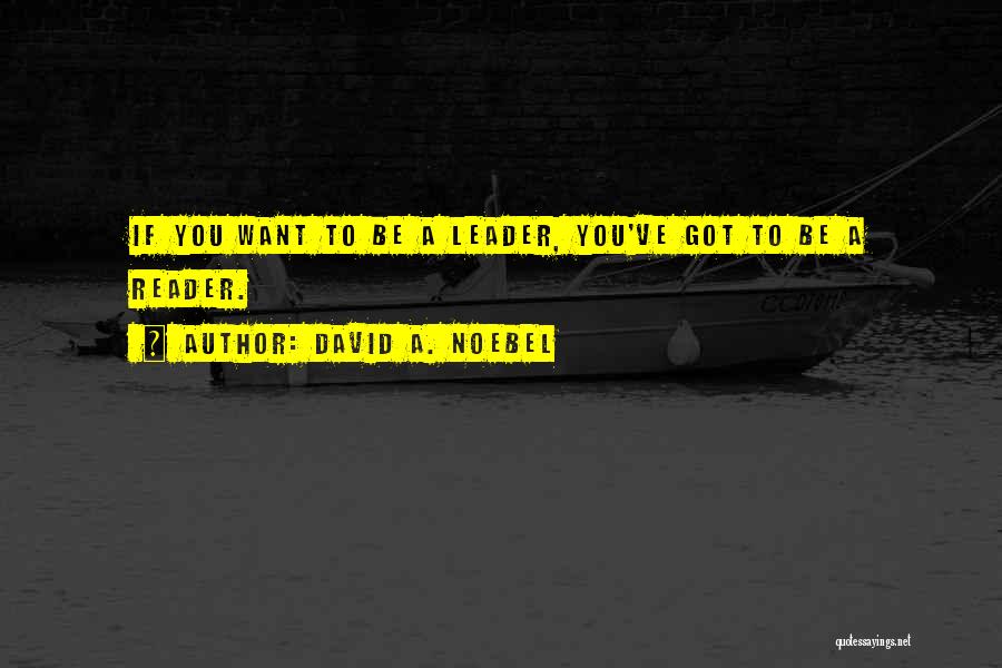 David A. Noebel Quotes: If You Want To Be A Leader, You've Got To Be A Reader.