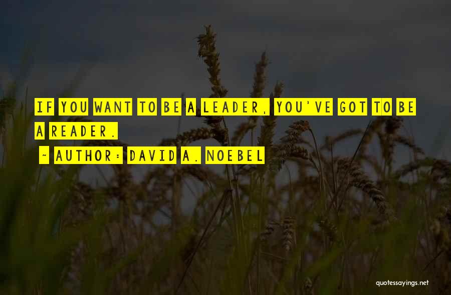 David A. Noebel Quotes: If You Want To Be A Leader, You've Got To Be A Reader.