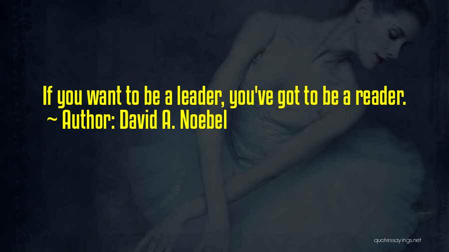 David A. Noebel Quotes: If You Want To Be A Leader, You've Got To Be A Reader.