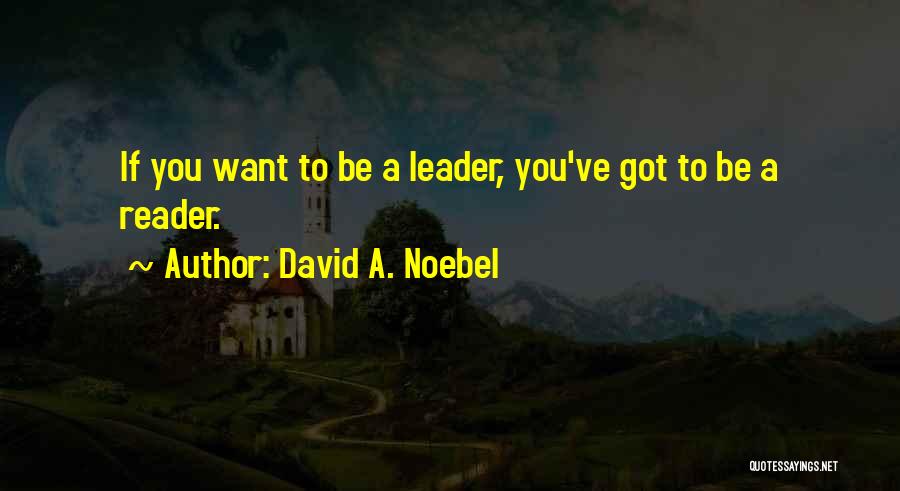 David A. Noebel Quotes: If You Want To Be A Leader, You've Got To Be A Reader.