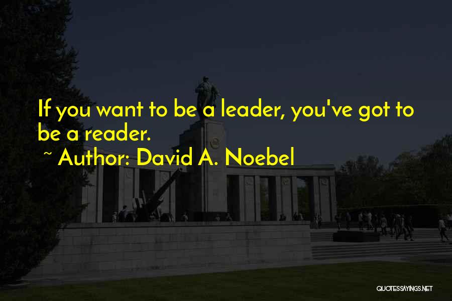David A. Noebel Quotes: If You Want To Be A Leader, You've Got To Be A Reader.