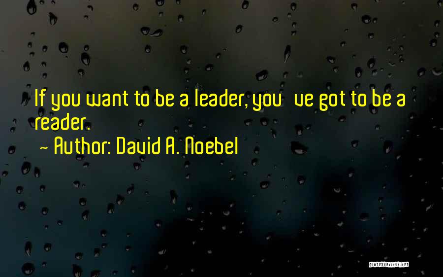 David A. Noebel Quotes: If You Want To Be A Leader, You've Got To Be A Reader.