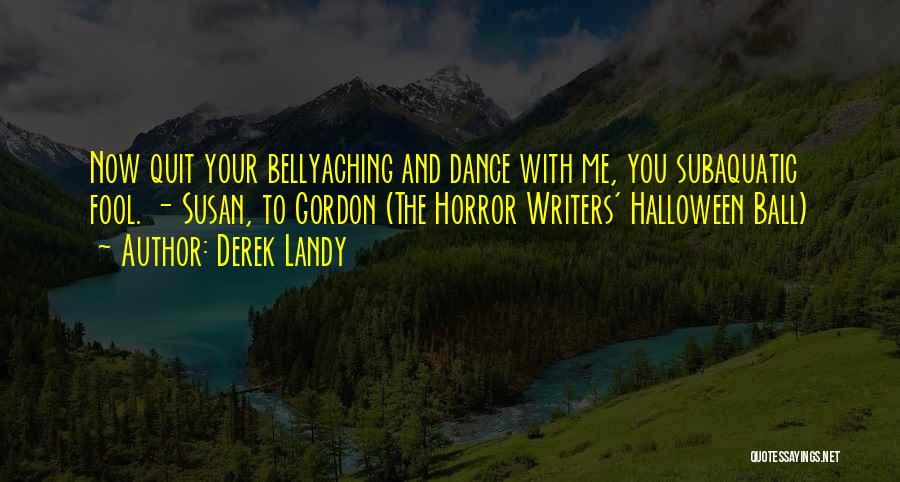 Derek Landy Quotes: Now Quit Your Bellyaching And Dance With Me, You Subaquatic Fool. - Susan, To Gordon (the Horror Writers' Halloween Ball)