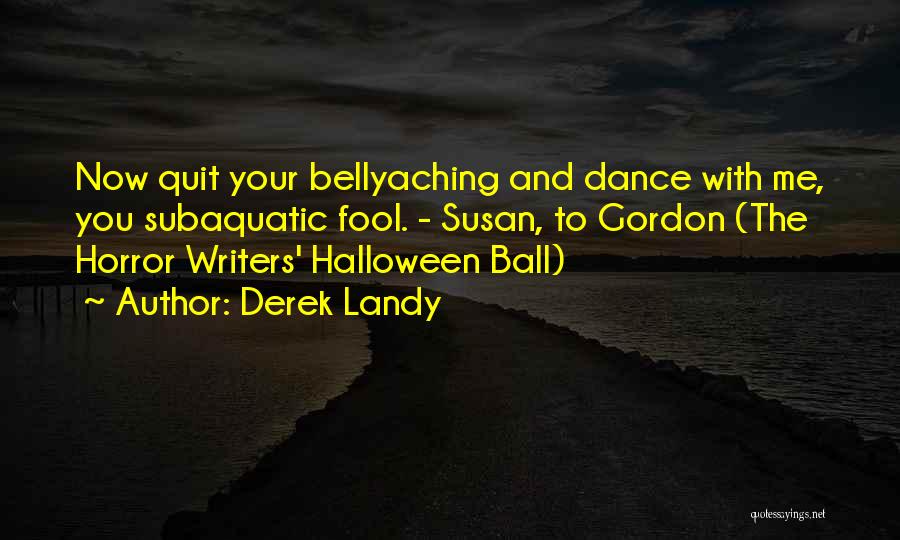 Derek Landy Quotes: Now Quit Your Bellyaching And Dance With Me, You Subaquatic Fool. - Susan, To Gordon (the Horror Writers' Halloween Ball)
