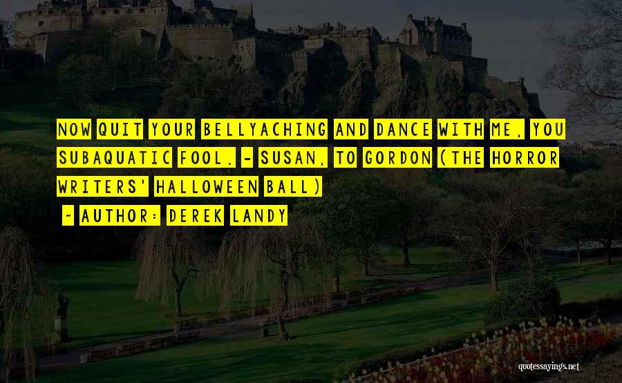 Derek Landy Quotes: Now Quit Your Bellyaching And Dance With Me, You Subaquatic Fool. - Susan, To Gordon (the Horror Writers' Halloween Ball)