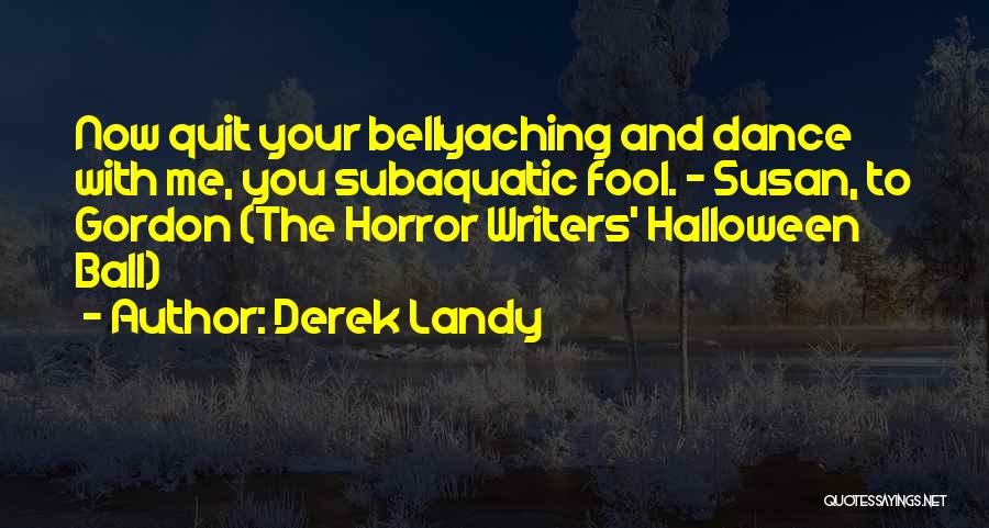 Derek Landy Quotes: Now Quit Your Bellyaching And Dance With Me, You Subaquatic Fool. - Susan, To Gordon (the Horror Writers' Halloween Ball)