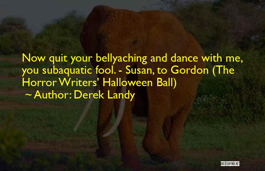 Derek Landy Quotes: Now Quit Your Bellyaching And Dance With Me, You Subaquatic Fool. - Susan, To Gordon (the Horror Writers' Halloween Ball)
