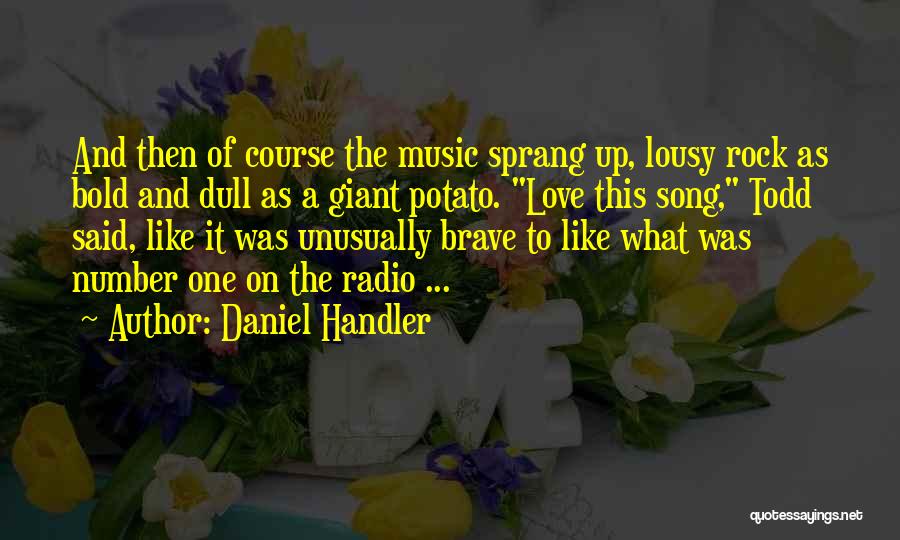 Daniel Handler Quotes: And Then Of Course The Music Sprang Up, Lousy Rock As Bold And Dull As A Giant Potato. Love This