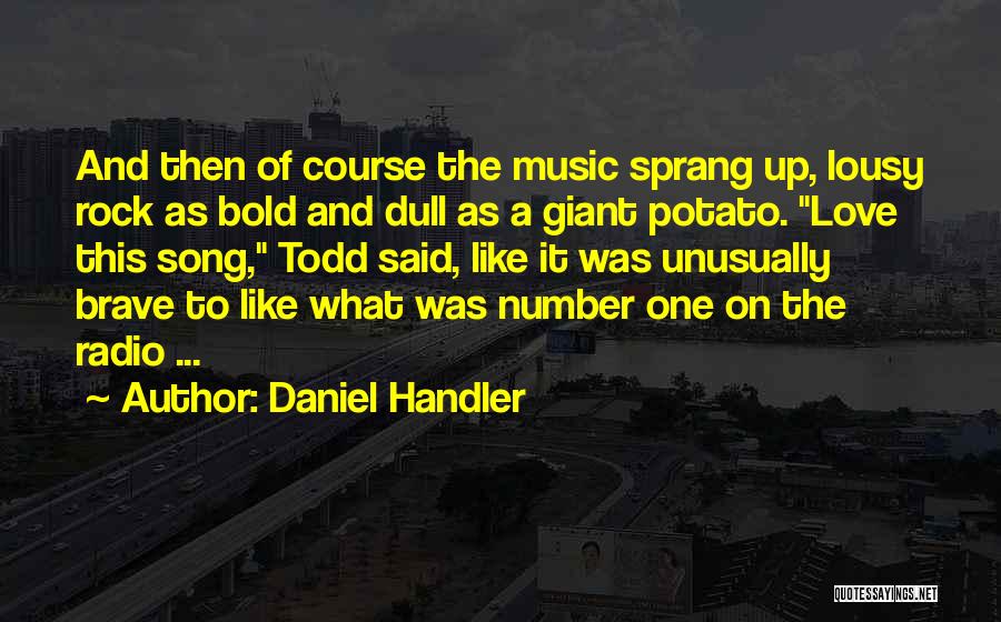 Daniel Handler Quotes: And Then Of Course The Music Sprang Up, Lousy Rock As Bold And Dull As A Giant Potato. Love This