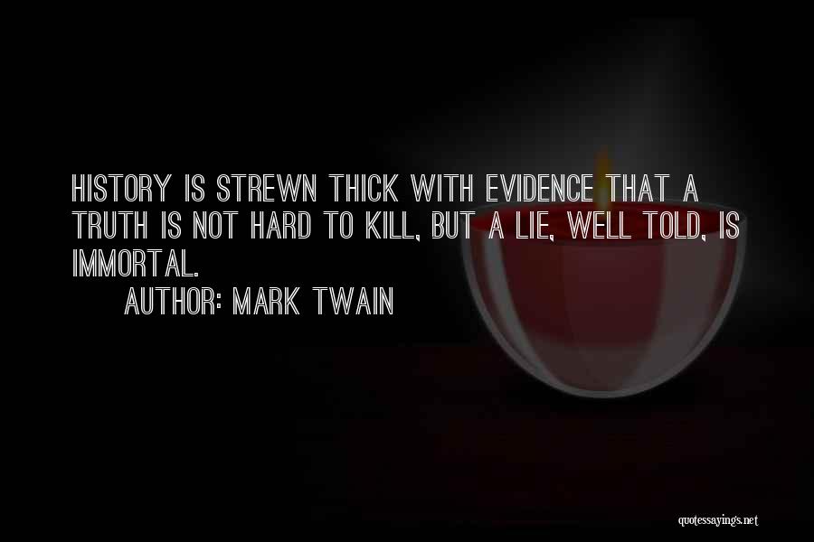 Mark Twain Quotes: History Is Strewn Thick With Evidence That A Truth Is Not Hard To Kill, But A Lie, Well Told, Is