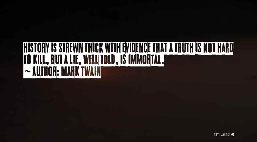 Mark Twain Quotes: History Is Strewn Thick With Evidence That A Truth Is Not Hard To Kill, But A Lie, Well Told, Is