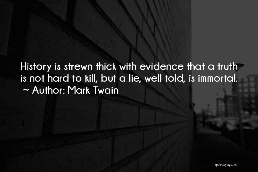Mark Twain Quotes: History Is Strewn Thick With Evidence That A Truth Is Not Hard To Kill, But A Lie, Well Told, Is