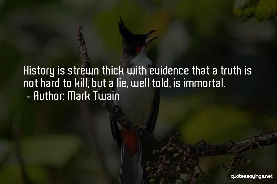 Mark Twain Quotes: History Is Strewn Thick With Evidence That A Truth Is Not Hard To Kill, But A Lie, Well Told, Is