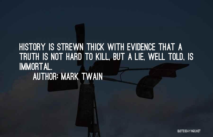 Mark Twain Quotes: History Is Strewn Thick With Evidence That A Truth Is Not Hard To Kill, But A Lie, Well Told, Is