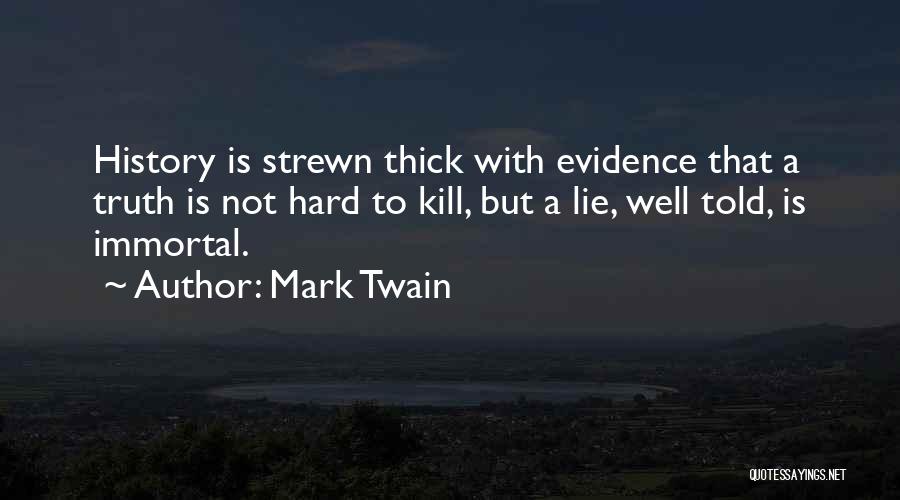 Mark Twain Quotes: History Is Strewn Thick With Evidence That A Truth Is Not Hard To Kill, But A Lie, Well Told, Is