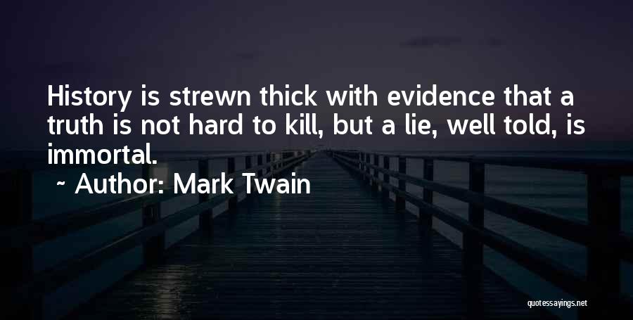 Mark Twain Quotes: History Is Strewn Thick With Evidence That A Truth Is Not Hard To Kill, But A Lie, Well Told, Is