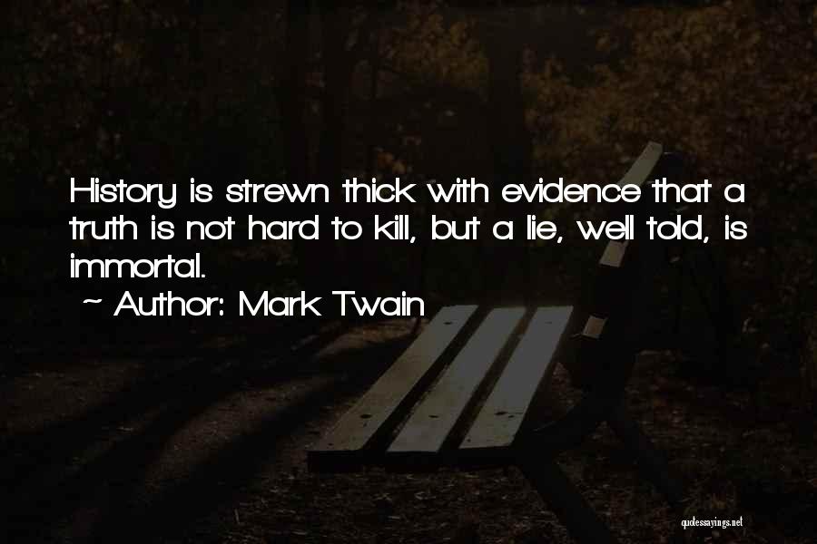 Mark Twain Quotes: History Is Strewn Thick With Evidence That A Truth Is Not Hard To Kill, But A Lie, Well Told, Is